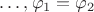 $\ldots, \varphi_1=\varphi_2$