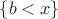 $\{b<x\}$ $\{b<x\}$