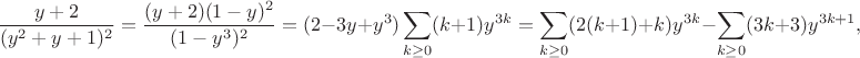 $$\frac{y+2}{(y^2+y+1)^2} = \frac{(y+2)(1-y)^2}{(1-y^3)^2} = (2-3y+y^3)\sum_{k\geq 0} (k+1) y^{3k} = \sum_{k\geq 0} (2(k+1)+k) y^{3k} - \sum_{k\geq 0} (3k+3) y^{3k+1},$$