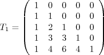 $ T_1=\left ( \begin {array} {ccccс}
1 & 0 & 0 & 0 & 0 \\
1 & 1 & 0 & 0 & 0 \\
1 &2 & 1 & 0 & 0 \\
1 & 3 & 3 & 1 & 0 \\
1 & 4 & 6 & 4 & 1
\end {array} \right ) $