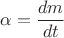 $\alpha=\dfrac{dm}{dt}$