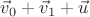 $\vec v_0 + \vec v_1+ \vec u$