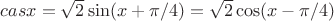 $cas x =\sqrt 2 \sin (x+\pi/4)=\sqrt 2 \cos(x-\pi/4)$