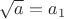 $\sqrt{a}=a_1$