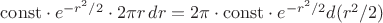 $\mathrm{const}\cdot e^{-r^2/2}\cdot2\pi r\,dr=2\pi\cdot\mathrm{const}\cdot e^{-r^2/2}d(r^2/2)$