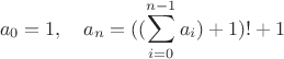 $$a_0=1,\quad a_n=((\sum_{i=0}^{n-1}a_i)+1)!+1$$
