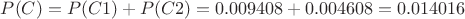 $P(C) = P(C1)+P(C2) = 0.009408+0.004608 = 0.014016$