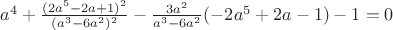 $a^4+\frac{(2a^5-2a+1)^2}{(a^3-6a^2)^2}-\frac{3a^2}{a^3-6a^2}(-2a^5+2a-1)-1=0$