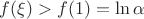 $f(\xi)>f(1)=\ln\alpha $