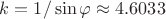 $k=1/\sin\varphi\approx 4.6033$