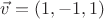 $\vec v=(1,-1,1)$