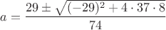 $a = \dfrac{29\pm \sqrt{(-29)^2 + 4\cdot37\cdot8}}{74}$