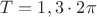 $T=1,3\cdot 2\pi$