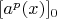 $[a^p(x)]_0$