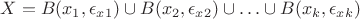 $$X=B(x_1,  \epsilon_x_1)\cup B(x_2,  \epsilon_x_2)\cup \ldots \cup B(x_k,  \epsilon_x_k)$$