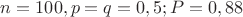 $n=100, p = q = 0,5; P = 0,88$ $n=100, p = q = 0,5; P = 0,88$