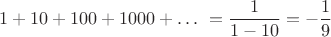 $$ 1+10+100+1000+ \dots\ =\frac{1}{1-10}
= -\frac{1}{9}$$ $$ 1+10+100+1000+ \dots\ =\frac{1}{1-10}
= -\frac{1}{9}$$