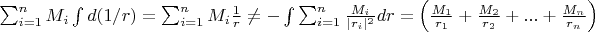 $\sum_{i=1}^{n}M_{i} \int d(1/r)=\sum_{i=1}^{n}M_{i} \frac{1}{r}\neq -\int \sum_{i=1}^{n}\frac{M_{i}}{|r_{i}|^2}dr=\left ( \frac{M_{1}}{r_{1}}+\frac{M_{2}}{r_{2}}+...+\frac{M_{n}}{r_{n}} \right )$