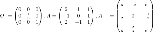 $$Q_1=\begin {pmatrix}0&0&0\\0&\frac 13&0\\0&0&1\end {pmatrix}, A=\begin {pmatrix}2&1&1\\-1&0&1\\2&-1&1\end {pmatrix},A^{-1}=\begin {pmatrix}\frac 16&-\frac 13&\frac 16\\\\\frac 12&0&-\frac 12\\\\\frac 16&\frac 23&\frac 16\end {pmatrix}$$