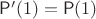 $\mathsf P'(1)=\mathsf P(1)$