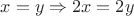 $x=y\Rightarrow 2x=2y$