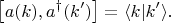 $$
\left[ a(k), a^{\dag}(k') \right] = \langle k | k' \rangle.
$$