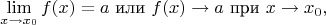 $$\lim_{x \to x_0} f(x) = a \text{ или } f(x) \rightarrow a \text{ при } x \rightarrow x_0,$$