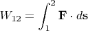 $$W_{12}=\int_1^2\mathbf{F}\cdot d\mathbf{s}$$