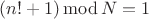 $(n!+1)\operatorname{mod}N=1$