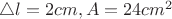 $\triangle l = 2 cm, A = 24 cm^2$