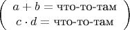 $$\left(\begin{array}{c}
a+b = \mbox{что-то-там}\\
c\cdot d = \mbox{что-то-там}
\end{array}\right)$$