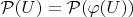 $\mathcal P(U)=\mathcal P(\varphi(U))$