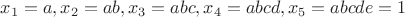 $x_1=a,x_2=ab,x_3=abc,x_4=abcd,x_5=abcde=1$