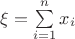 $\xi=\sum\limits_{i=1}^{n}x_i$