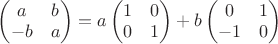 $\begin{pmatrix}a& b\\ -b& a\end{pmatrix}=a\begin{pmatrix}1& 0\\ 0& 1\end{pmatrix}+b\begin{pmatrix}0& 1\\ -1& 0\end{pmatrix}$