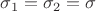 $\sigma_1 = \sigma_2=\sigma $