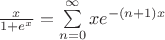 $\frac x{1+e^x}=\sum\limits_{n=0}^\infty xe^{-(n+1)x}$
