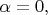 $\alpha = 0,$