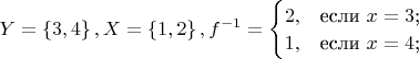 $Y=\left\lbrace3,4\right\rbrace,X=\left\lbrace1,2\right\rbrace, f^{-1} = \begin{cases}
2,&\text{если $x=3$;}\\
1,&\text{если $x=4$;}\\
\end{cases}$