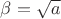 $\beta=\sqrt{a}$