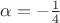$\alpha=-\frac{1}{4}$