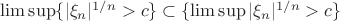 $\limsup\{|\xi_n|^{1/n}>c\}\subset\{\limsup|\xi_n|^{1/n}>c\}$