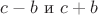 $c-b \text { и } c+b$