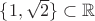 $\{1, \sqrt{2}\} \subset \mathbb{R}$
