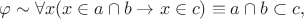 $$\varphi\sim \forall x(x\in a\cap b\to x\in c)\equiv a\cap b\subset c,$$
