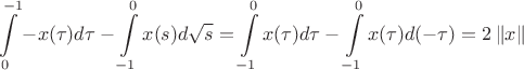 $$\int\limits_{0}^{-1} -x( \tau) d \tau - \int\limits_{-1}^{0} x(s) d \sqrt{s}= \int\limits_{-1}^{0} x( \tau) d\tau - \int\limits_{-1}^{0} x( \tau) d(- \tau)=2\left\lVert x \right\rVert$$