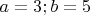 $a=3; b=5$