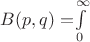 $B(p,q)=$$\int\limits_{0}^{\infty}$