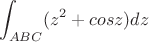 $${\int_{ABC}}({z^2+cosz})dz$$