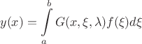 $$ y(x) = \int\limits_a^b G(x, \xi, \lambda) f(\xi) d\xi $$